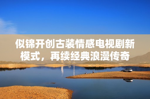 似錦開創(chuàng)古裝情感電視劇新模式，再續(xù)經(jīng)典浪漫傳奇