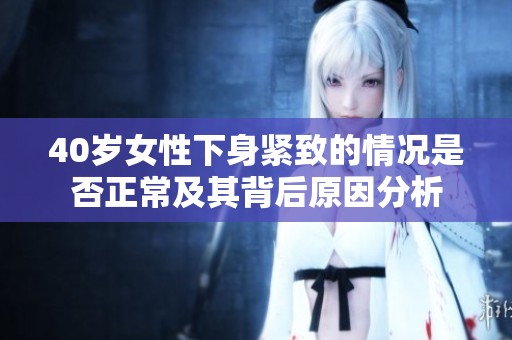 40歲女性下身緊致的情況是否正常及其背后原因分析