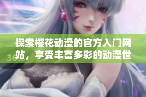 探索櫻花動漫的官方入門網(wǎng)站，享受豐富多彩的動漫世界