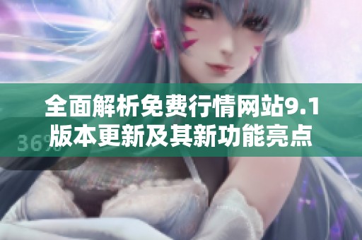 全面解析免費行情網(wǎng)站9.1版本更新及其新功能亮點