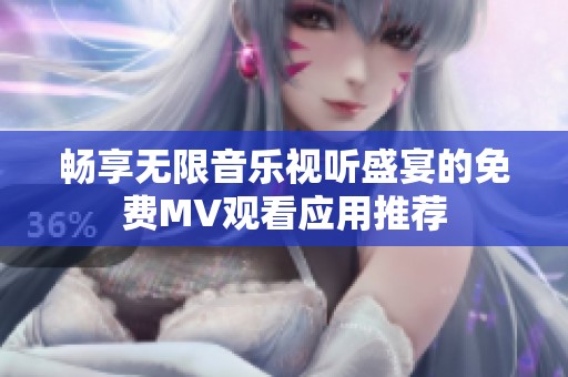 暢享無限音樂視聽盛宴的免費MV觀看應(yīng)用推薦