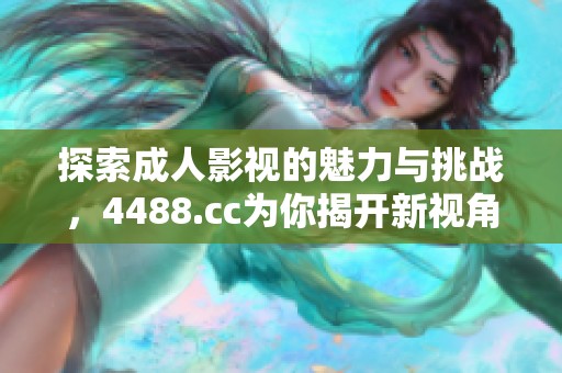 探索成人影視的魅力與挑戰(zhàn)，4488.cc為你揭開新視角