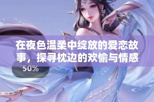 在夜色溫柔中綻放的愛戀故事，探尋枕邊的歡愉與情感糾葛