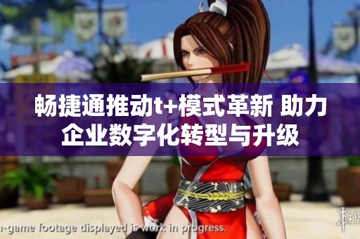 暢捷通推動t+模式革新 助力企業(yè)數(shù)字化轉(zhuǎn)型與升級
