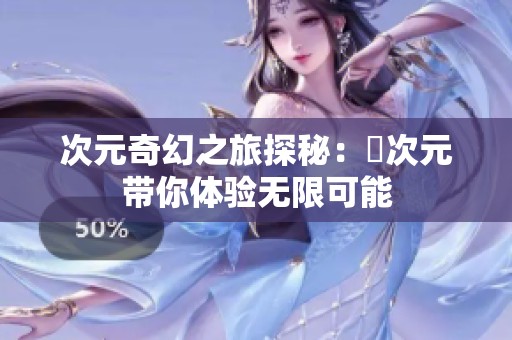 次元奇幻之旅探秘：囧次元帶你體驗無限可能