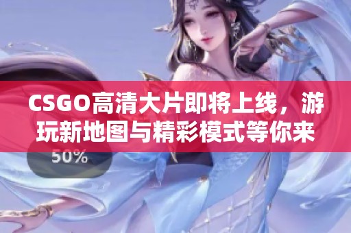 CSGO高清大片即將上線，游玩新地圖與精彩模式等你來體驗(yàn)