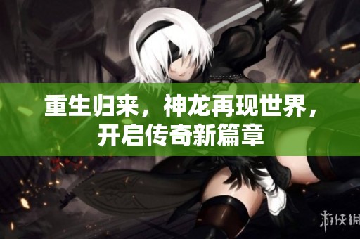 重生歸來，神龍再現(xiàn)世界，開啟傳奇新篇章