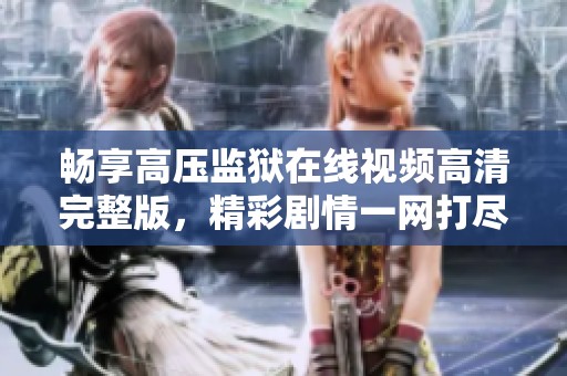 暢享高壓監(jiān)獄在線視頻高清完整版，精彩劇情一網(wǎng)打盡