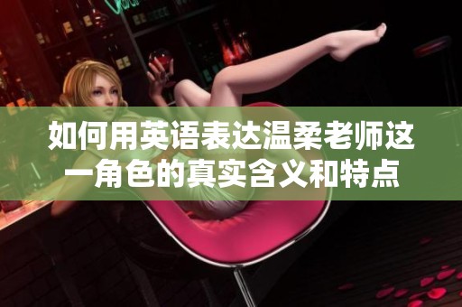 如何用英語(yǔ)表達(dá)溫柔老師這一角色的真實(shí)含義和特點(diǎn)