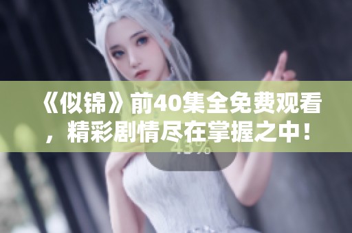 《似錦》前40集全免費觀看，精彩劇情盡在掌握之中！