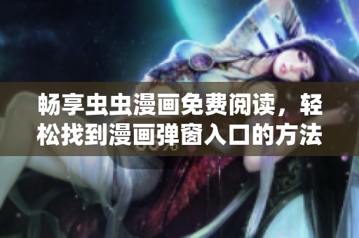 暢享蟲蟲漫畫免費閱讀，輕松找到漫畫彈窗入口的方法分享
