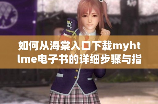 如何從海棠入口下載myhtlme電子書(shū)的詳細(xì)步驟與指南 如何從海棠入口下載myhtlme電子書(shū)的詳細(xì)步驟與指南