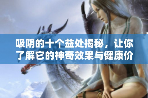 吸陰的十個益處揭秘，讓你了解它的神奇效果與健康價值