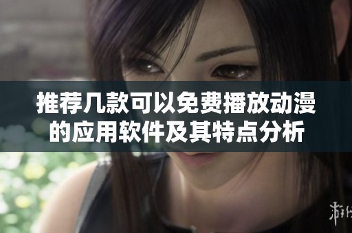 推薦幾款可以免費(fèi)播放動(dòng)漫的應(yīng)用軟件及其特點(diǎn)分析