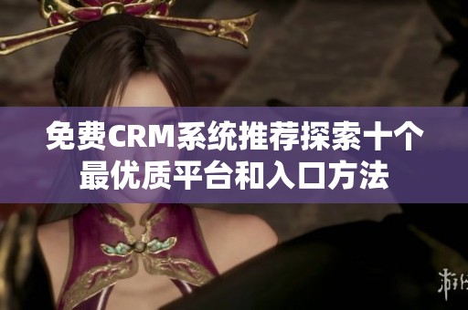 免費(fèi)CRM系統(tǒng)推薦探索十個(gè)最優(yōu)質(zhì)平臺(tái)和入口方法