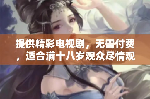 提供精彩電視劇，無需付費，適合滿十八歲觀眾盡情觀看