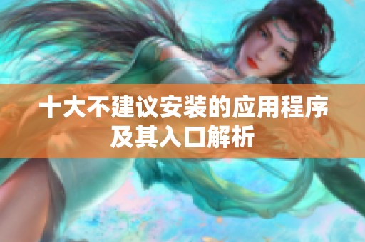 十大不建議安裝的應(yīng)用程序及其入口解析