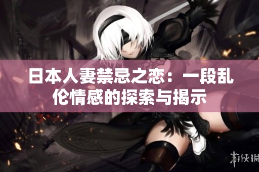 日本人妻禁忌之戀：一段亂倫情感的探索與揭示