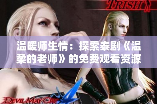 溫暖師生情：探索泰劇《溫柔的老師》的免費(fèi)觀看資源與觀影體驗(yàn)