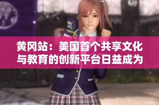 黃岡站：美國首個共享文化與教育的創(chuàng)新平臺日益成為熱潮中心