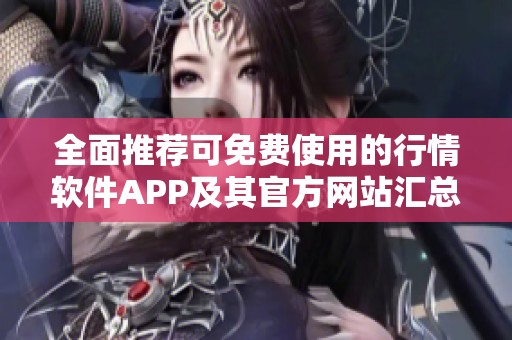 全面推薦可免費使用的行情軟件APP及其官方網(wǎng)站匯總