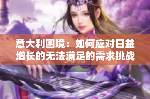 意大利困境：如何應對日益增長的無法滿足的需求挑戰(zhàn)