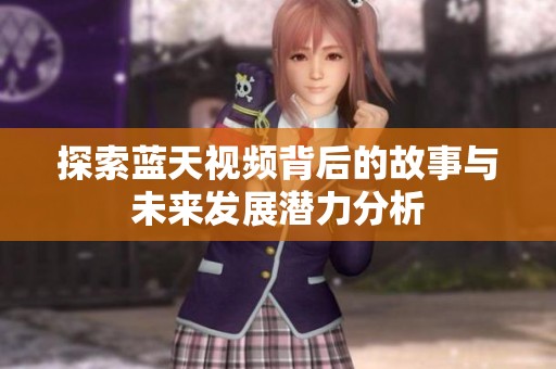探索藍天視頻背后的故事與未來發(fā)展?jié)摿Ψ治? title=