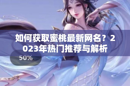 如何獲取蜜桃最新網(wǎng)名？2023年熱門推薦與解析