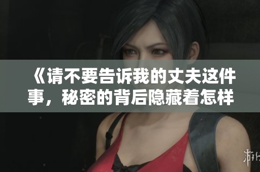 《請不要告訴我的丈夫這件事，秘密的背后隱藏著怎樣的故事》