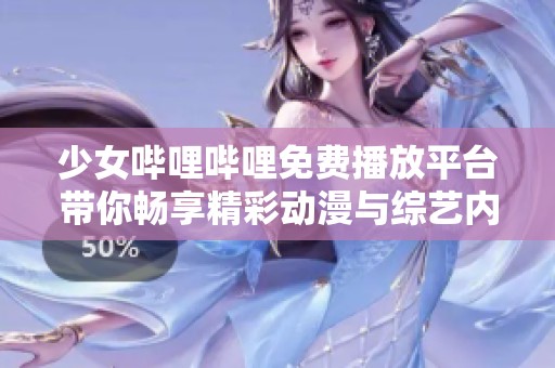 少女嗶哩嗶哩免費(fèi)播放平臺帶你暢享精彩動漫與綜藝內(nèi)容