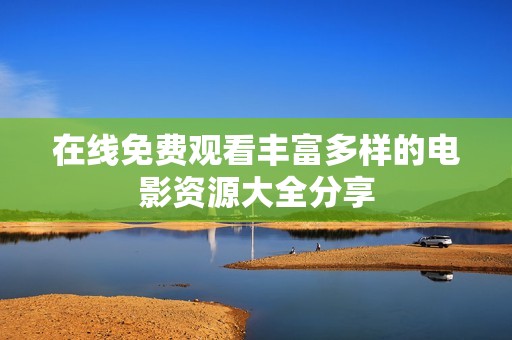 在線免費觀看豐富多樣的電影資源大全分享