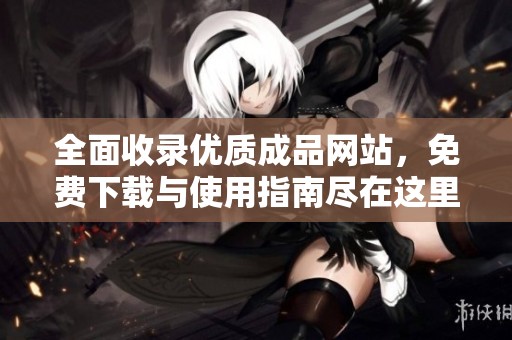 全面收錄優(yōu)質(zhì)成品網(wǎng)站，免費(fèi)下載與使用指南盡在這里