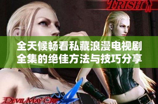 全天候暢看私藏浪漫電視劇全集的絕佳方法與技巧分享