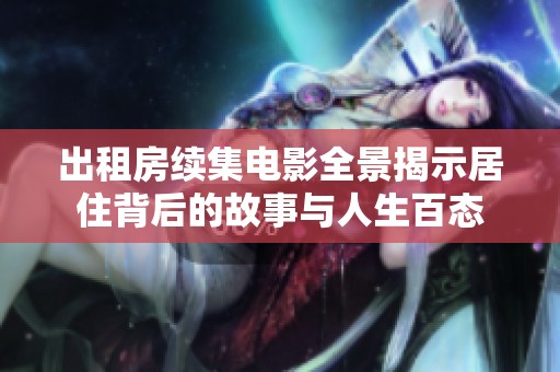 出租房續(xù)集電影全景揭示居住背后的故事與人生百態(tài)
