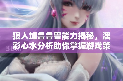 狼人加魯魯獸能力揭秘，澳彩心水分析助你掌握游戲策略