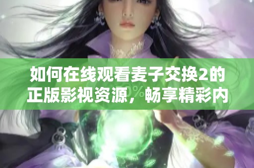 如何在線觀看麥子交換2的正版影視資源，暢享精彩內(nèi)容