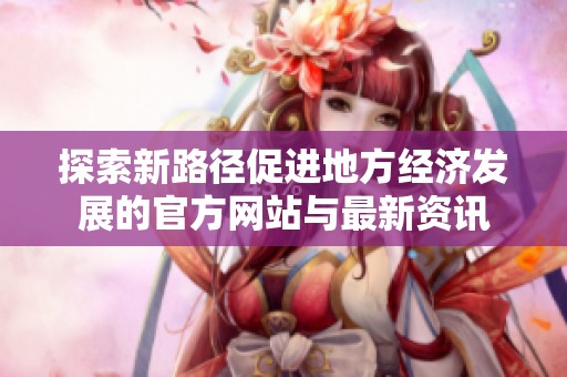 探索新路徑促進地方經(jīng)濟發(fā)展的官方網(wǎng)站與最新資訊