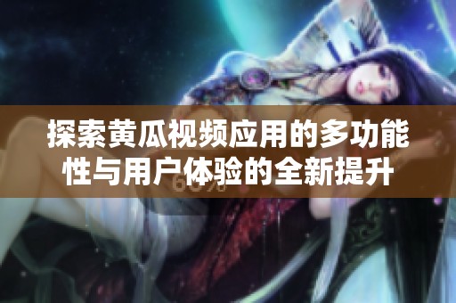 探索黃瓜視頻應(yīng)用的多功能性與用戶(hù)體驗(yàn)的全新提升