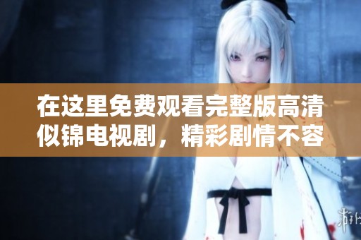 在這里免費觀看完整版高清似錦電視劇，精彩劇情不容錯過！