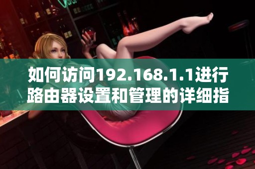 如何訪問192.168.1.1進(jìn)行路由器設(shè)置和管理的詳細(xì)指南