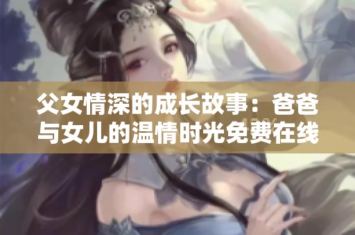 父女情深的成長故事：爸爸與女兒的溫情時光免費(fèi)在線觀看