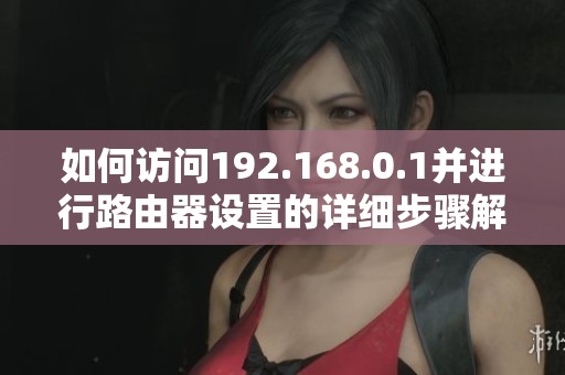 如何訪問192.168.0.1并進行路由器設(shè)置的詳細步驟解析