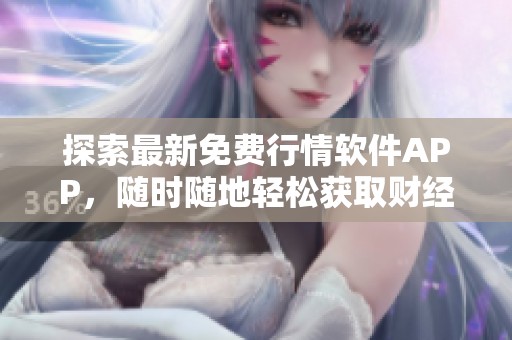 探索最新免費行情軟件APP，隨時隨地輕松獲取財經(jīng)資訊