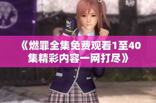 《燃罪全集免費(fèi)觀看1至40集精彩內(nèi)容一網(wǎng)打盡》