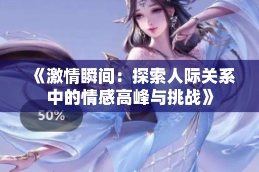 《激情瞬間：探索人際關系中的情感高峰與挑戰(zhàn)》