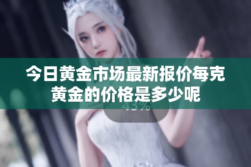 今日黃金市場最新報價每克黃金的價格是多少呢