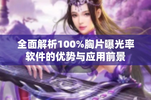 全面解析100%胸片曝光率軟件的優(yōu)勢與應用前景