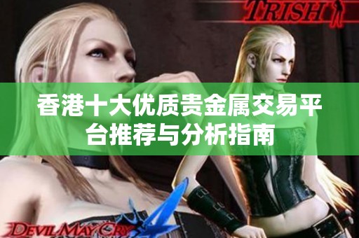香港十大優(yōu)質(zhì)貴金屬交易平臺(tái)推薦與分析指南