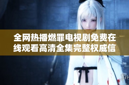 全網熱播燃罪電視劇免費在線觀看高清全集完整權威信息分享