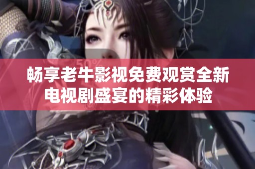 暢享老牛影視免費(fèi)觀賞全新電視劇盛宴的精彩體驗(yàn)